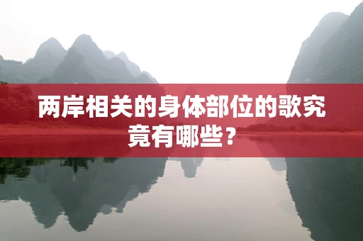 两岸相关的身体部位的歌究竟有哪些？