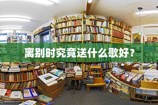 离别时究竟送什么歌好？