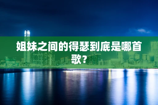 姐妹之间的得瑟到底是哪首歌？