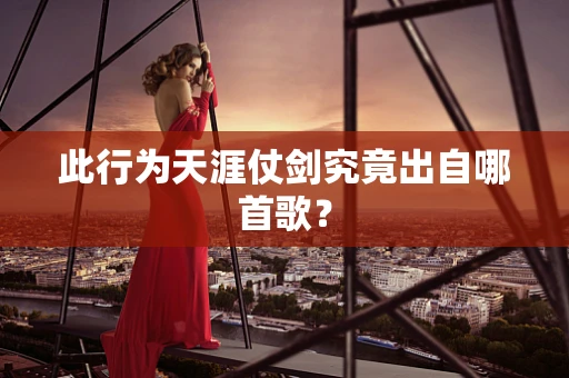 此行为天涯仗剑究竟出自哪首歌？