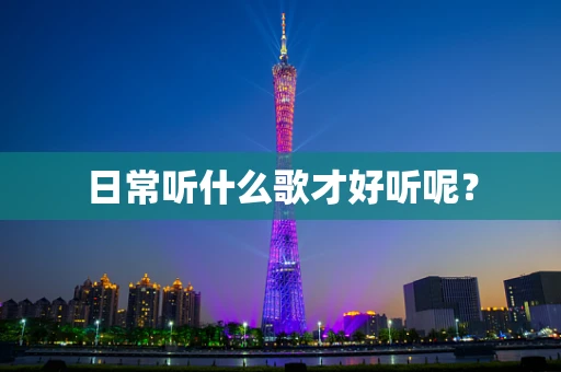 日常听什么歌才好听呢？