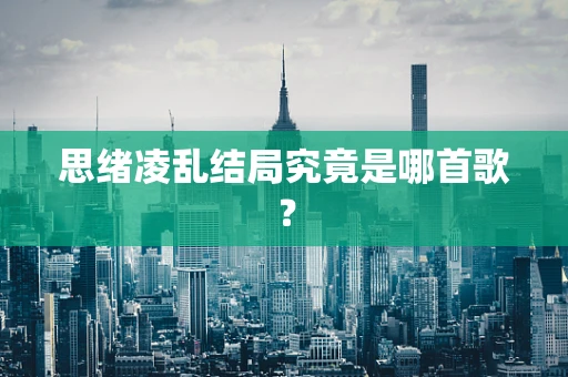 思绪凌乱结局究竟是哪首歌？