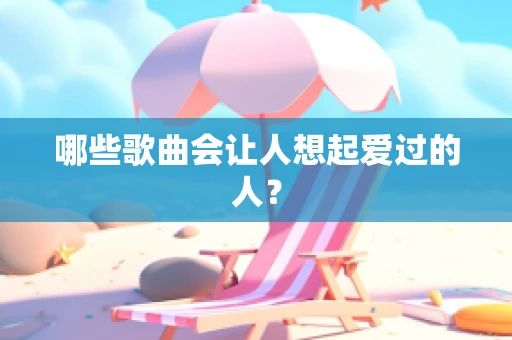 哪些歌曲会让人想起爱过的人？