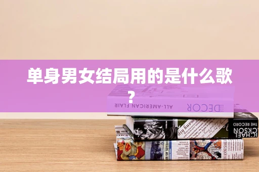 单身男女结局用的是什么歌？