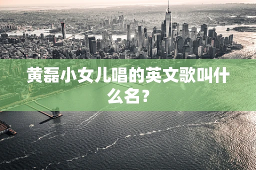 黄磊小女儿唱的英文歌叫什么名？