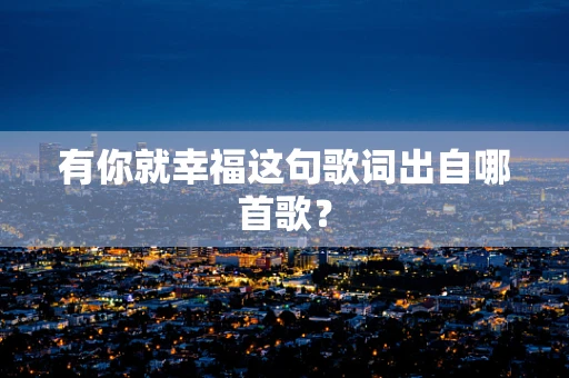 有你就幸福这句歌词出自哪首歌？