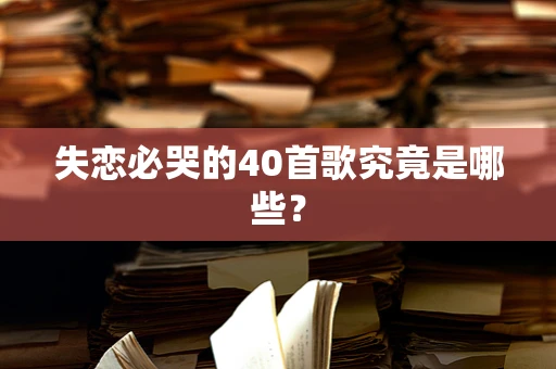 失恋必哭的40首歌究竟是哪些？