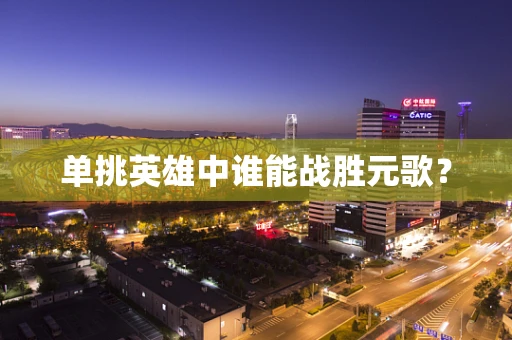 单挑英雄中谁能战胜元歌？