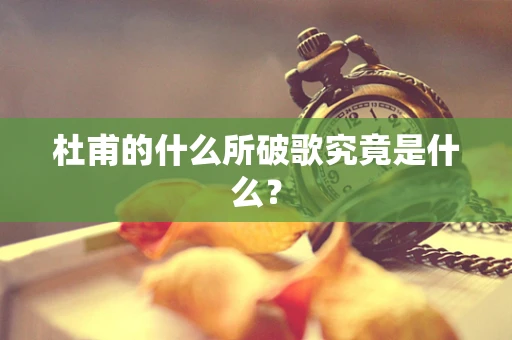 杜甫的什么所破歌究竟是什么？