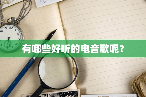 有哪些好听的电音歌呢？