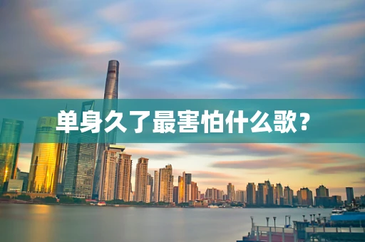 单身久了最害怕什么歌？