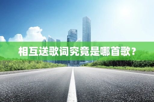 相互送歌词究竟是哪首歌？