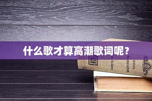 什么歌才算高潮歌词呢？