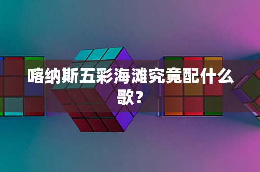 喀纳斯五彩海滩究竟配什么歌？