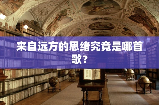 来自远方的思绪究竟是哪首歌？