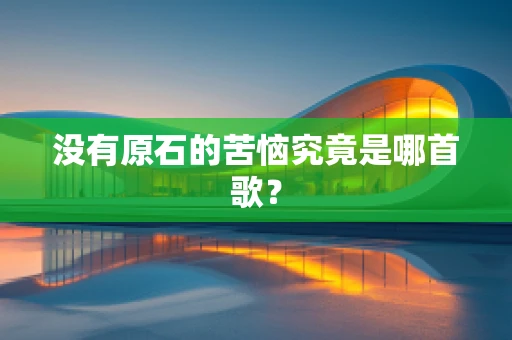没有原石的苦恼究竟是哪首歌？