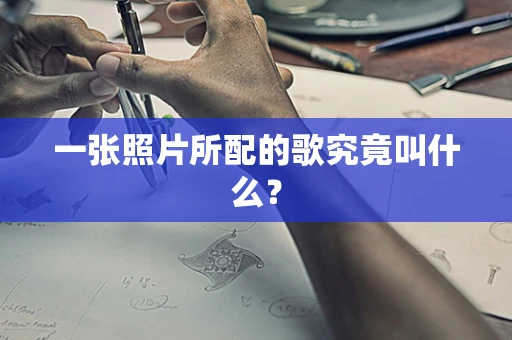 一张照片所配的歌究竟叫什么？