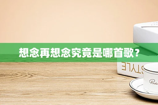 想念再想念究竟是哪首歌？