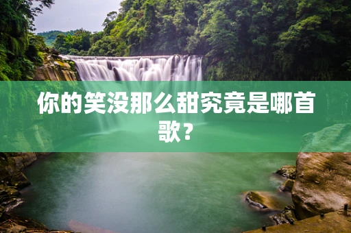 你的笑没那么甜究竟是哪首歌？
