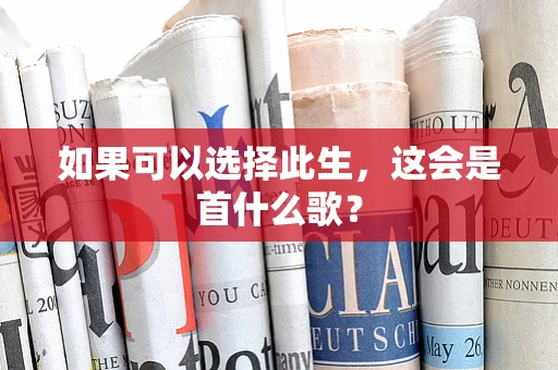 如果可以选择此生，这会是首什么歌？
