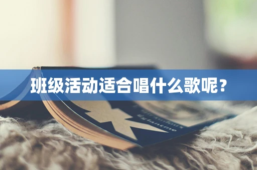 班级活动适合唱什么歌呢？