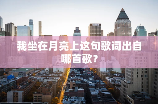 我坐在月亮上这句歌词出自哪首歌？