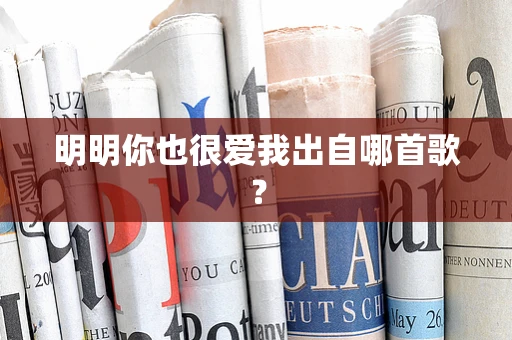 明明你也很爱我出自哪首歌？