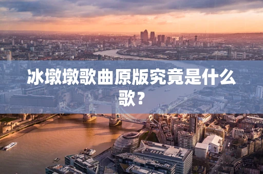 冰墩墩歌曲原版究竟是什么歌？