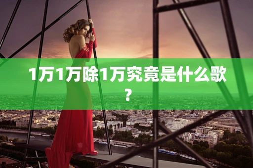 1万1万除1万究竟是什么歌？
