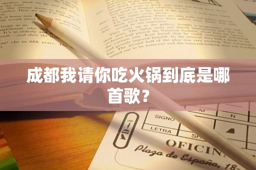 成都我请你吃火锅到底是哪首歌？