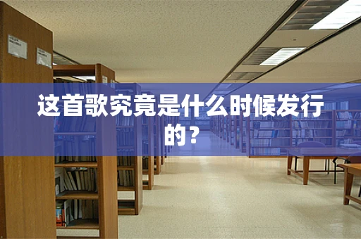 这首歌究竟是什么时候发行的？