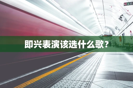 即兴表演该选什么歌？