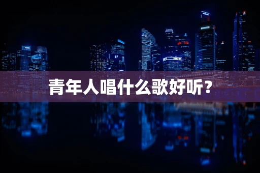 青年人唱什么歌好听？
