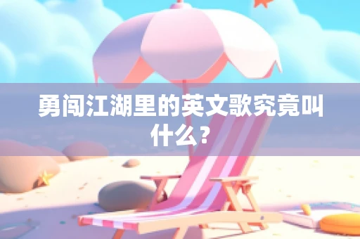 勇闯江湖里的英文歌究竟叫什么？