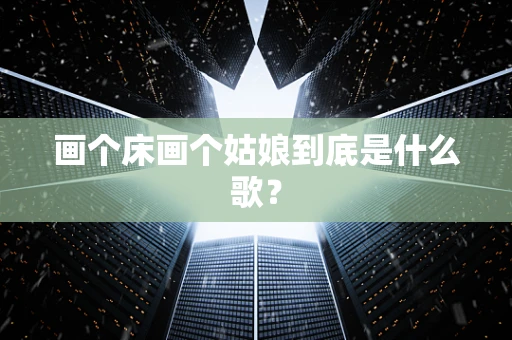 画个床画个姑娘到底是什么歌？