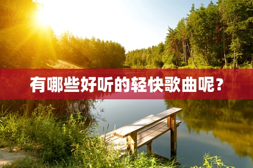 有哪些好听的轻快歌曲呢？