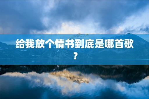 给我放个情书到底是哪首歌？