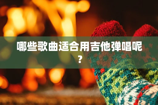 哪些歌曲适合用吉他弹唱呢？