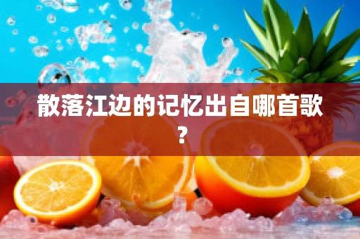 散落江边的记忆出自哪首歌？