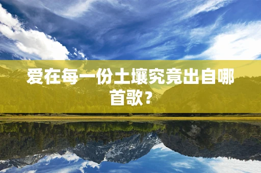 爱在每一份土壤究竟出自哪首歌？