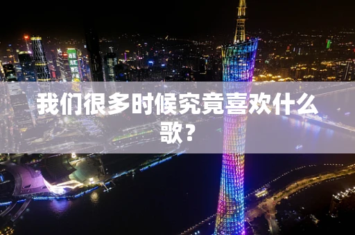 我们很多时候究竟喜欢什么歌？