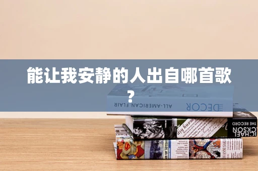 能让我安静的人出自哪首歌？