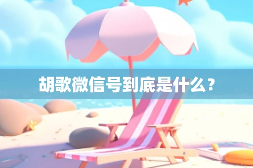 胡歌微信号到底是什么？