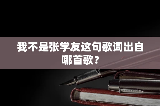 我不是张学友这句歌词出自哪首歌？
