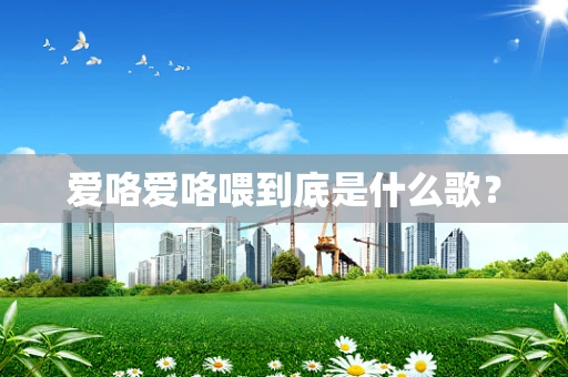 爱咯爱咯喂到底是什么歌？