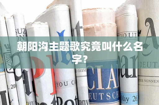 朝阳沟主题歌究竟叫什么名字？
