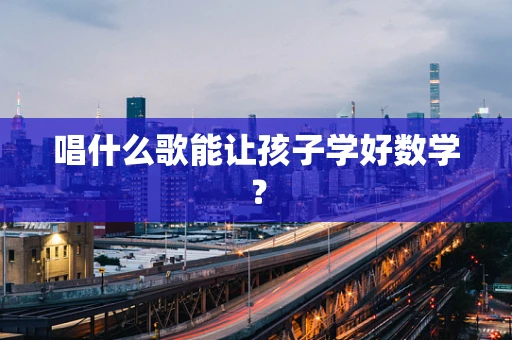 唱什么歌能让孩子学好数学？
