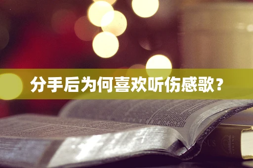 分手后为何喜欢听伤感歌？