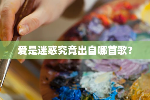 爱是迷惑究竟出自哪首歌？