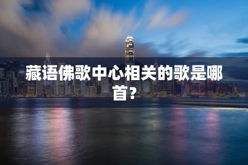 藏语佛歌中心相关的歌是哪首？